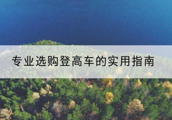 孟州电动登高车厂家推荐-专业选购登高车的实用指南