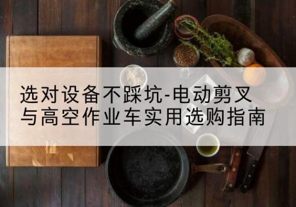 孟州电动剪叉升降平台怎么选-选对设备不踩坑-电动剪叉与高空作业车实用选购指南