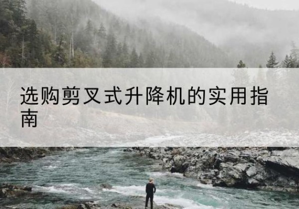 孟州剪叉式升降机怎么选-选购剪叉式升降机的实用指南